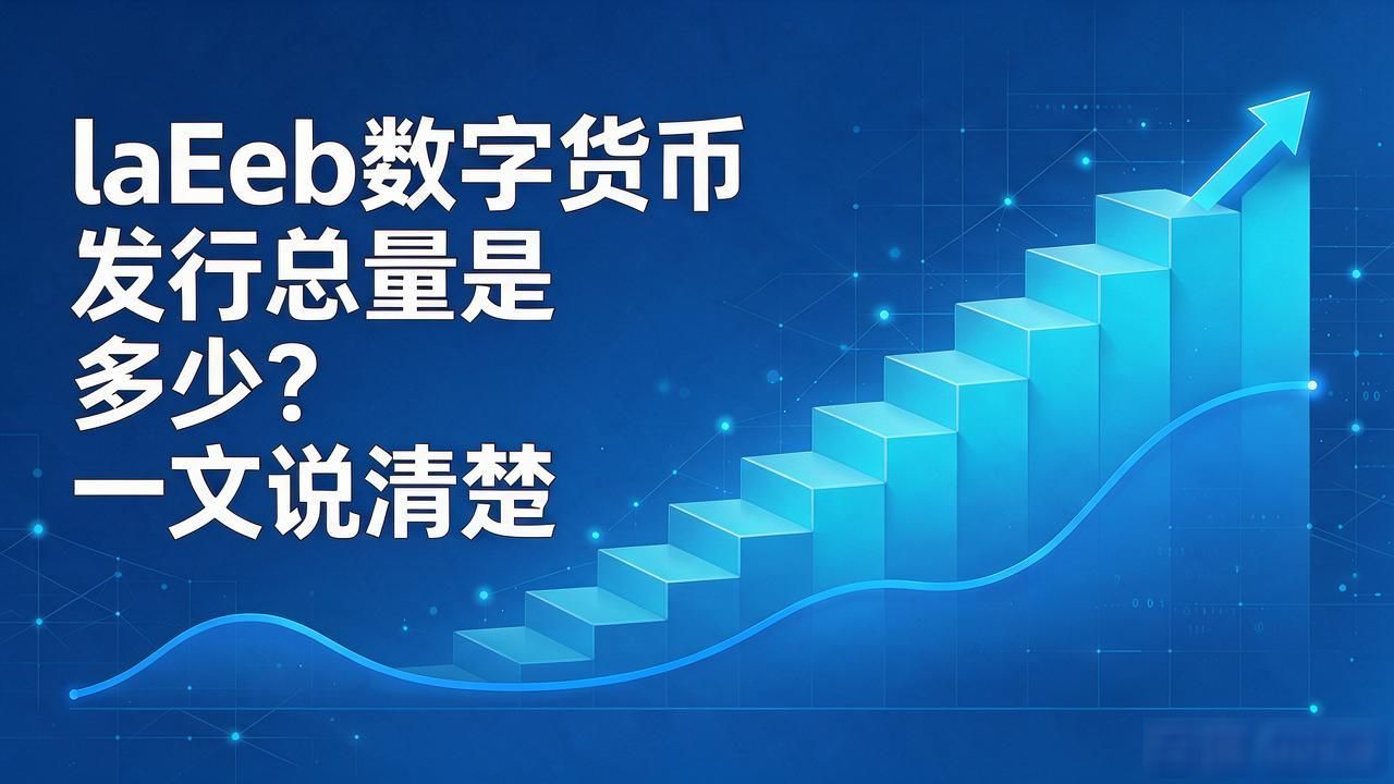 laEeb数字货币发行总量_laEeb发行总量设计的作用_laEeb数字货币发行总量怎么看